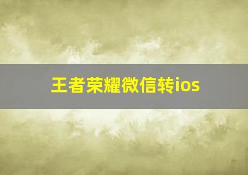 王者荣耀微信转ios