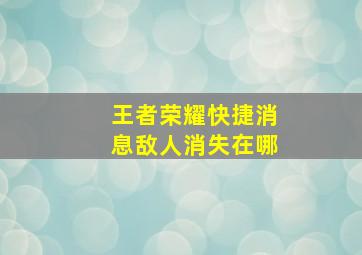 王者荣耀快捷消息敌人消失在哪