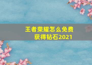 王者荣耀怎么免费获得钻石2021