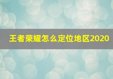 王者荣耀怎么定位地区2020