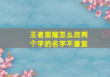 王者荣耀怎么改两个字的名字不重复