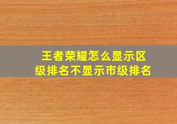 王者荣耀怎么显示区级排名不显示市级排名