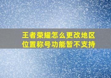 王者荣耀怎么更改地区位置称号功能暂不支持