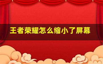 王者荣耀怎么缩小了屏幕