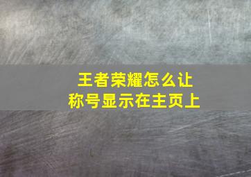 王者荣耀怎么让称号显示在主页上