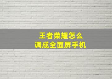 王者荣耀怎么调成全面屏手机