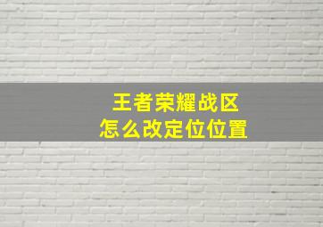 王者荣耀战区怎么改定位位置