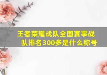 王者荣耀战队全国赛事战队排名300多是什么称号