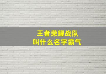 王者荣耀战队叫什么名字霸气