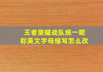 王者荣耀战队统一昵称英文字母缩写怎么改