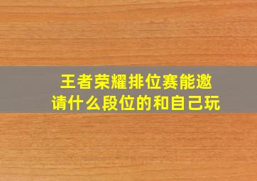 王者荣耀排位赛能邀请什么段位的和自己玩