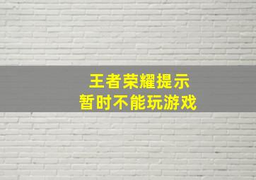 王者荣耀提示暂时不能玩游戏