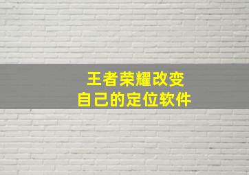 王者荣耀改变自己的定位软件