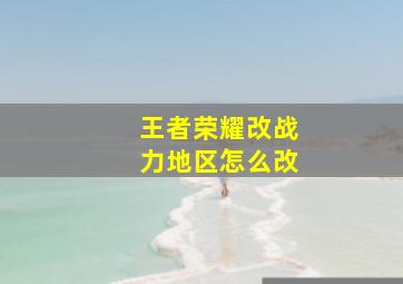 王者荣耀改战力地区怎么改