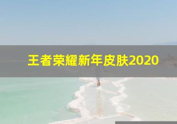 王者荣耀新年皮肤2020