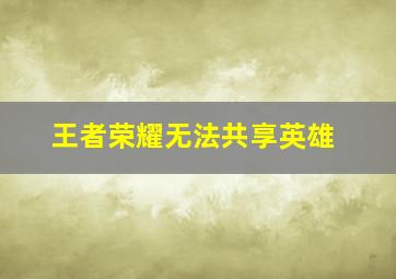 王者荣耀无法共享英雄