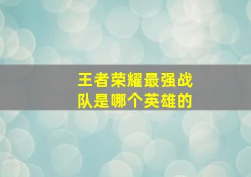 王者荣耀最强战队是哪个英雄的