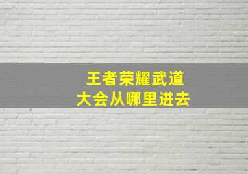 王者荣耀武道大会从哪里进去