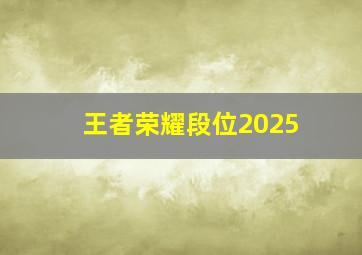 王者荣耀段位2025