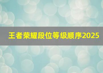 王者荣耀段位等级顺序2025