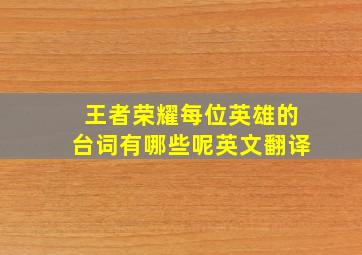 王者荣耀每位英雄的台词有哪些呢英文翻译