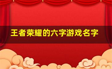 王者荣耀的六字游戏名字