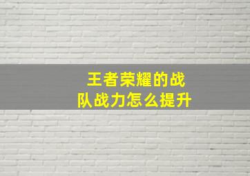 王者荣耀的战队战力怎么提升