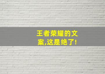 王者荣耀的文案,这是绝了!