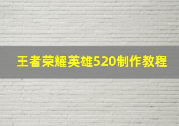 王者荣耀英雄520制作教程