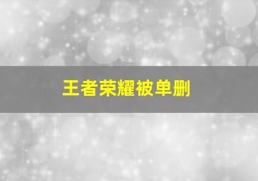 王者荣耀被单删