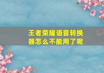 王者荣耀语音转换器怎么不能用了呢