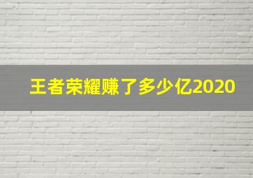 王者荣耀赚了多少亿2020