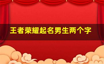 王者荣耀起名男生两个字