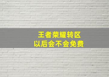 王者荣耀转区以后会不会免费