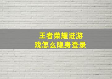 王者荣耀进游戏怎么隐身登录