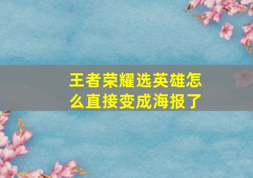 王者荣耀选英雄怎么直接变成海报了