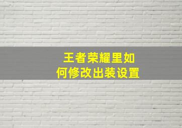 王者荣耀里如何修改出装设置