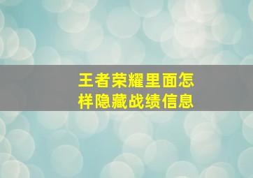 王者荣耀里面怎样隐藏战绩信息