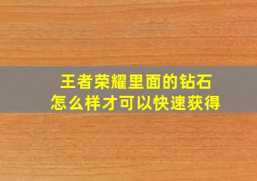 王者荣耀里面的钻石怎么样才可以快速获得