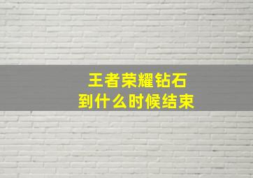 王者荣耀钻石到什么时候结束