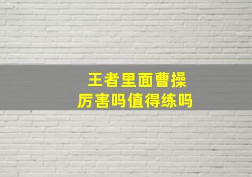 王者里面曹操厉害吗值得练吗