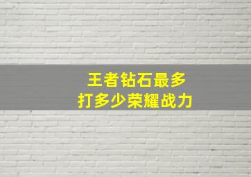 王者钻石最多打多少荣耀战力