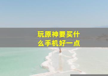 玩原神要买什么手机好一点