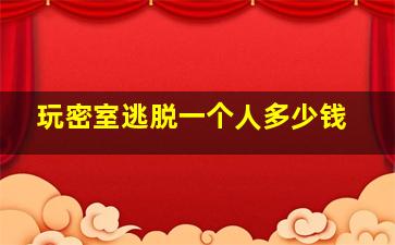 玩密室逃脱一个人多少钱