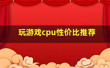 玩游戏cpu性价比推荐