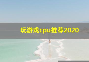 玩游戏cpu推荐2020