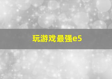 玩游戏最强e5