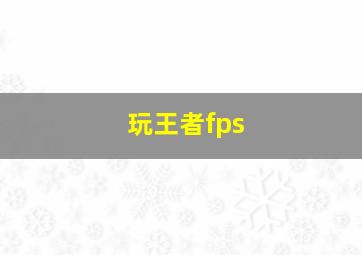 玩王者fps