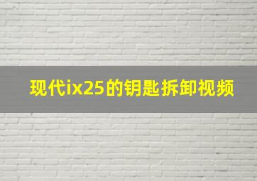 现代ix25的钥匙拆卸视频