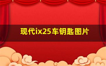 现代ix25车钥匙图片